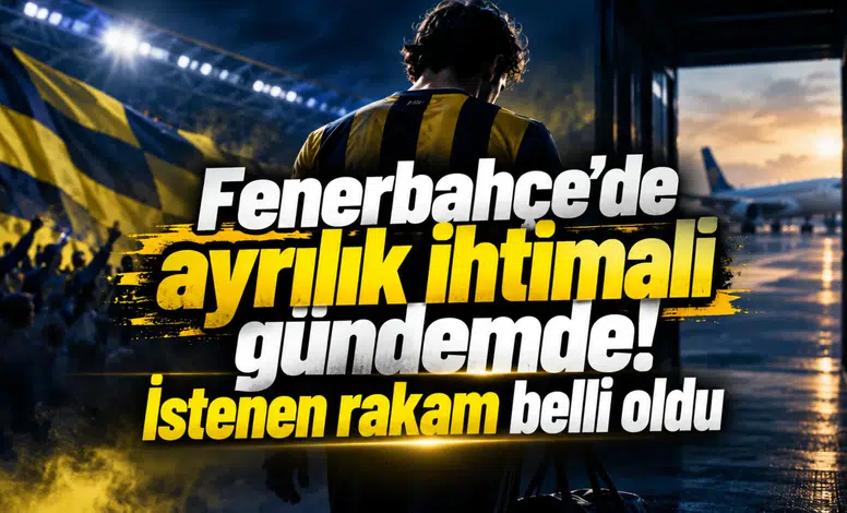 Fenerbahçe’de ayrılık ihtimali gündemde! İstenen rakam belli oldu