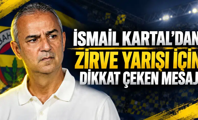 İSMAİL KARTAL'DAN ZİRVE YARIŞI İÇİN DİKKAT ÇEKEN MESAJ!