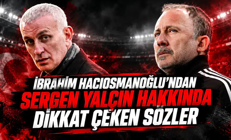 İbrahim Hacıosmanoğlu'ndan Sergen Yalçın hakkında dikkat çeken sözler