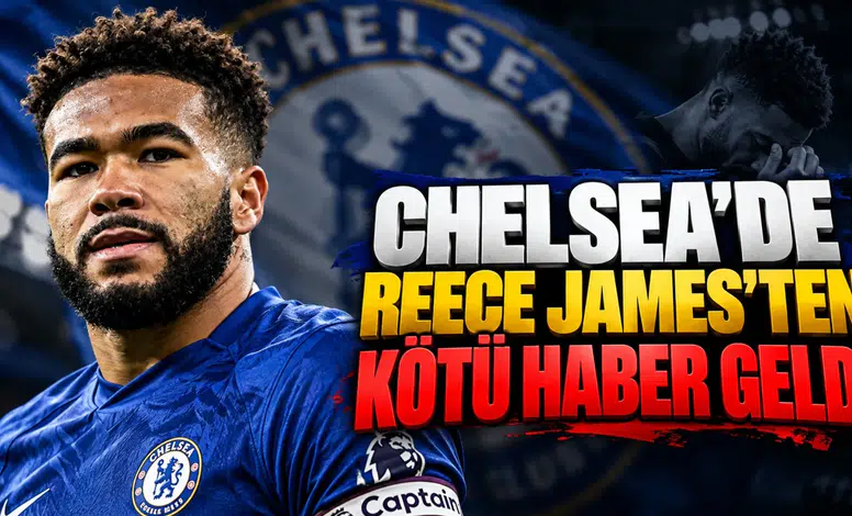 Chelsea'de Reece James'ten Kötü Haber Geldi