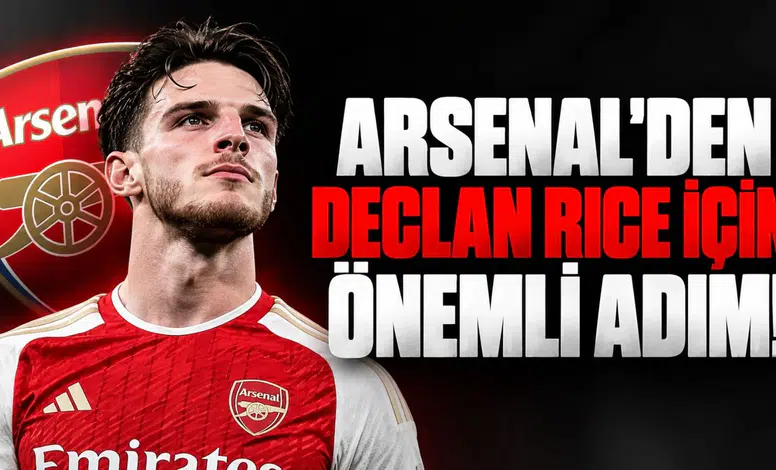 ARSENAL'DEN DECLAN RICE İÇİN ÖNEMLİ ADIM!