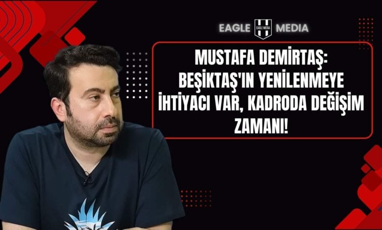 Mustafa Demirtaş, Beşiktaş’ın kadrosunda köklü bir yenilenmeye gitmesi gerektiğini vurguladı.