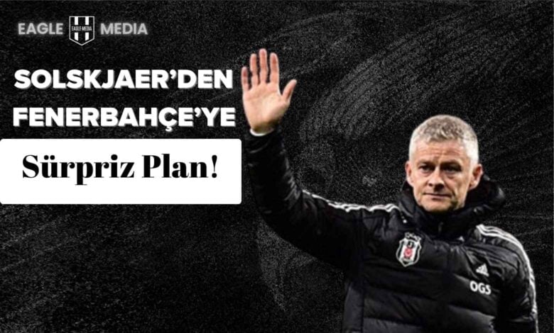 Beşiktaş Teknik Direktörü Ole Gunnar Solskjaer, siyah arka plan önünde Beşiktaş montuyla elini kaldırarak taraftarlara selam verirken; üst bölümde "Solskjaer'den Fenerbahçe'ye Sürpriz Plan!" başlığı yer alıyor.