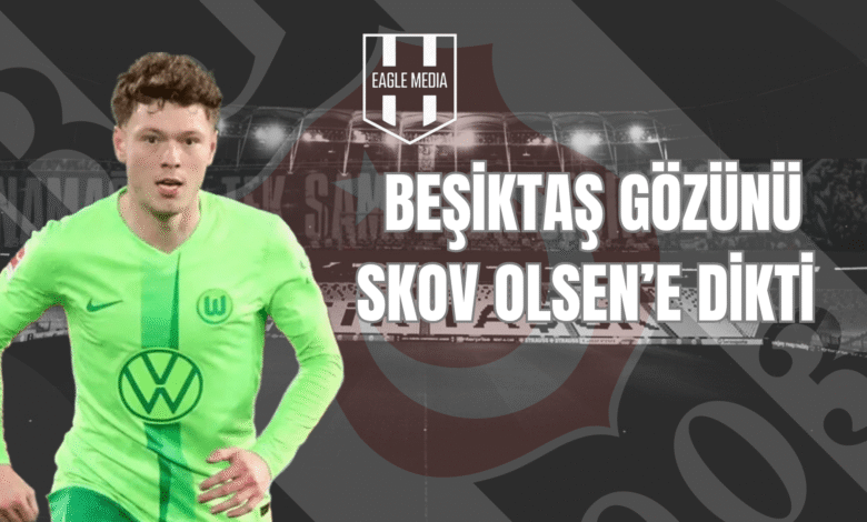 Beşiktaş Gözünü Skov Olsen'e Dikti