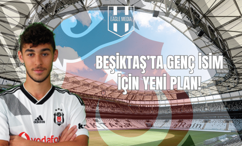 BEŞİKTAŞ’TA GENÇ İSİM İÇİN YENİ PLAN!