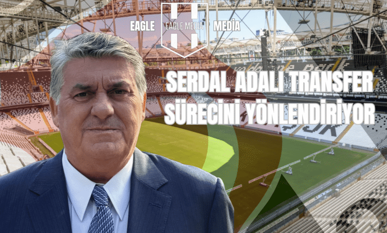 SERDAL ADALI TRANSFER SÜRECİNİ YÖNLENDİRİYOR