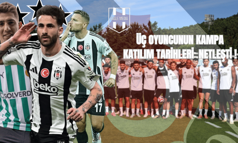 ÜÇ OYUNCUNUN KAMPA KATILIM TARİHLERİ NETLEŞTİ !