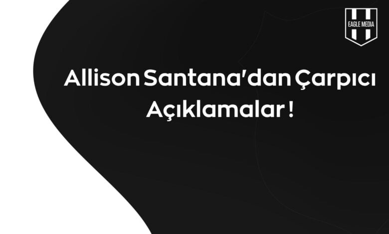 Allison Santana'dan Çarpıcı Açıklamalar !