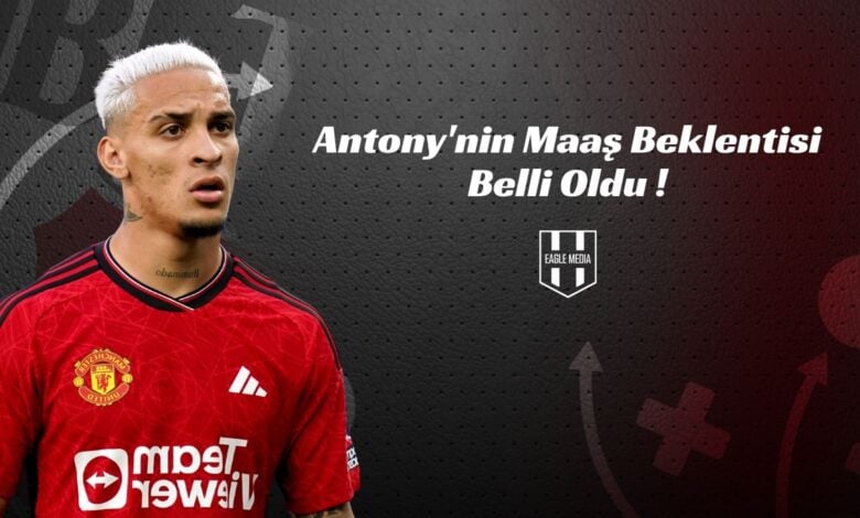 Antony'nin Maaş Beklentisi Belli Oldu !