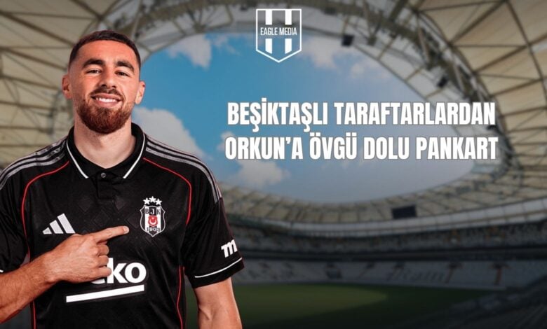 BEŞİKTAŞLI TARAFTARLARDAN ORKUN’A ÖVGÜ DOLU PANKART