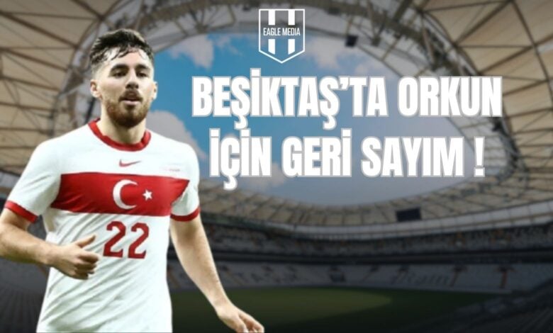 BEŞİKTAŞ’TA ORKUN İÇİN GERİ SAYIM !