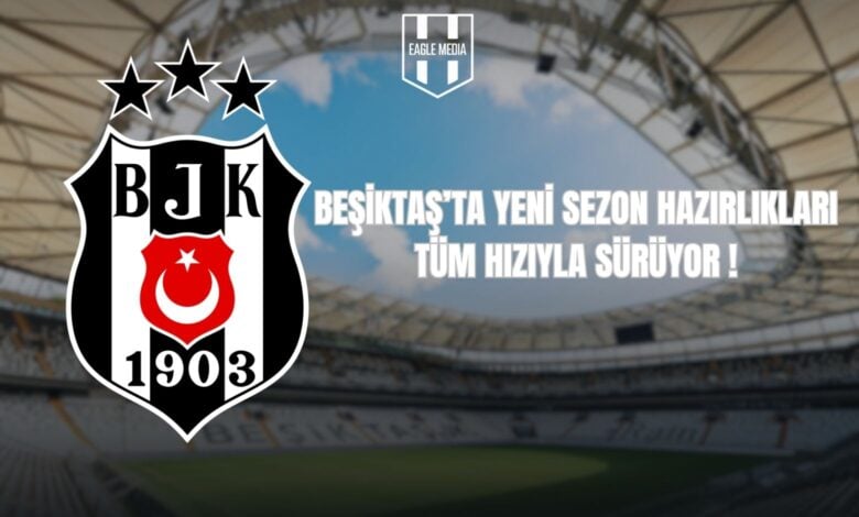 BEŞİKTAŞ’TA YENİ SEZON HAZIRLIKLARI TÜM HIZIYLA SÜRÜYOR !