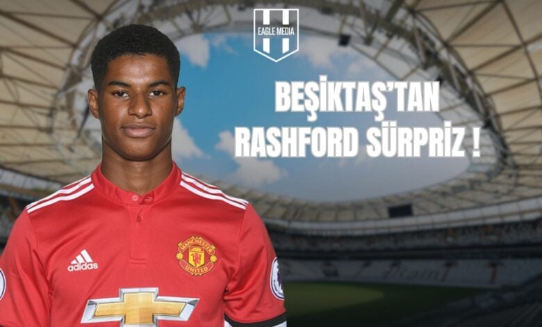 EŞİKTAŞ’TAN RASHFORD SÜRPRİZ !