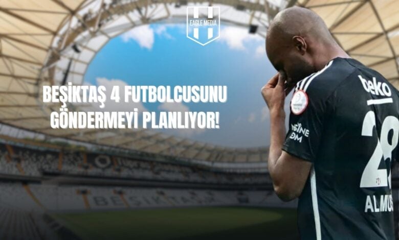 Beşiktaş 4 Futbolcusunu Göndermeyi Planlıyor!