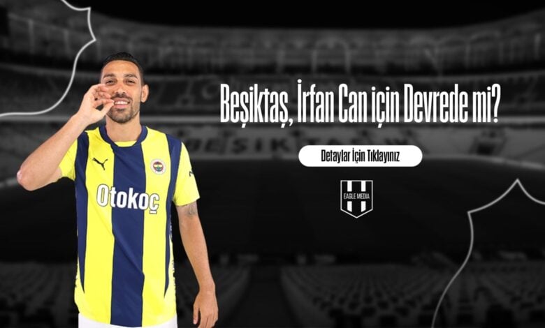 Beşiktaş, İrfan Can için Devrede mi