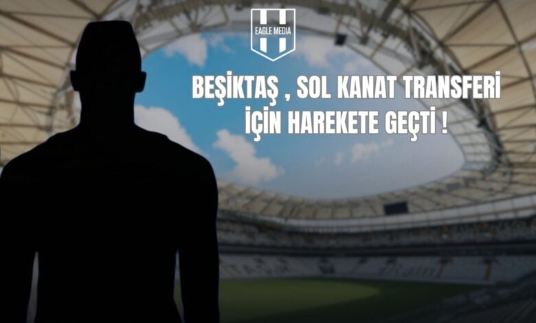 Beşiktaş, Sol Kanat Transfer İçin Harekete Geçti