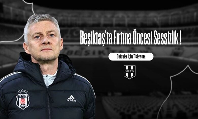 Beşiktaş’ta Fırtına Öncesi Sessizlik !