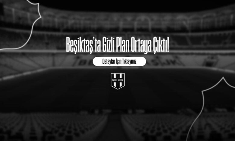Beşiktaş’ta Gizli Plan Ortaya Çıktı!
