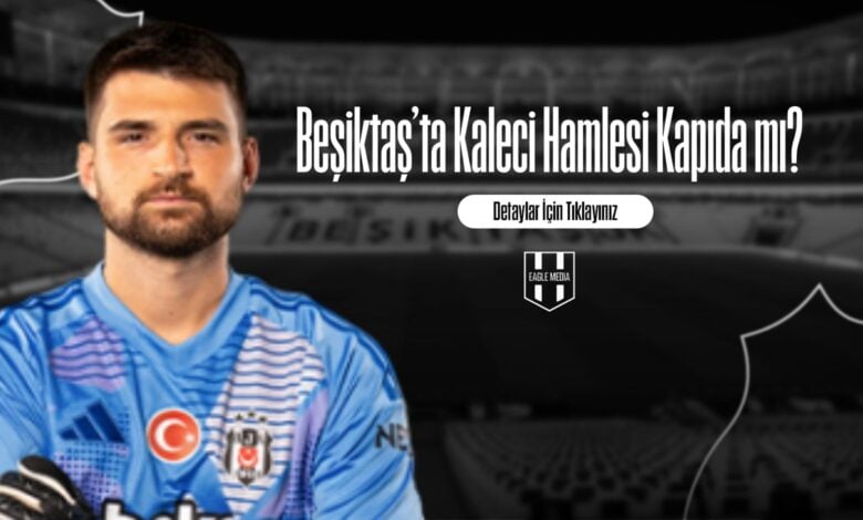 Beşiktaş’ta Kaleci Hamlesi Kapıda mı