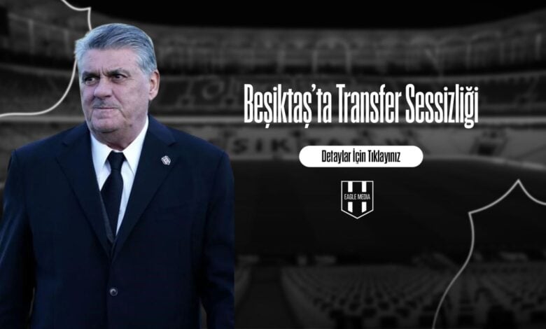 Beşiktaş’ta Transfer Sessizliği