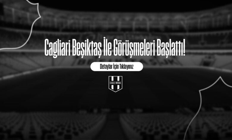 Cagliari Beşiktaş İle Görüşmeleri Başlattı!