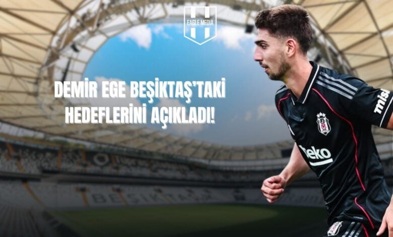Demir Ege Beşiktaş'taki Hedeflerini Açıkladı!