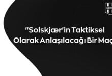 "Solskjær'in Taktiksel Olarak Anlaşılacağı Bir Maç"