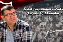 Erdal Torunoğulları'ndan Çarpıcı Açıklamalar !