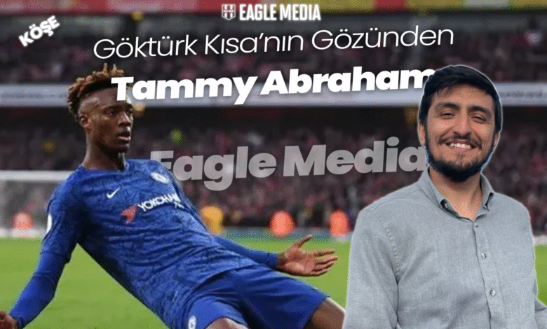 Göktürk Kısa'nın Gözünden Tammy Abraham Köşe