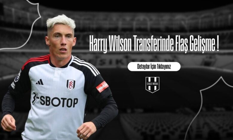 Harry Wilson Transferinde Flaş Gelişme !