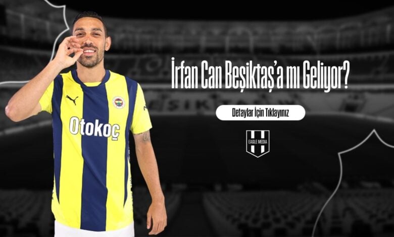 İrfan Can Beşiktaş’a mı Geliyor