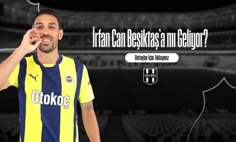 İrfan Can Beşiktaş’a mı Geliyor