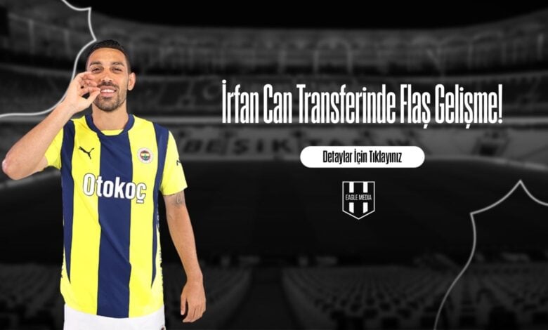İrfan Can Transferinde Flaş Gelişme!