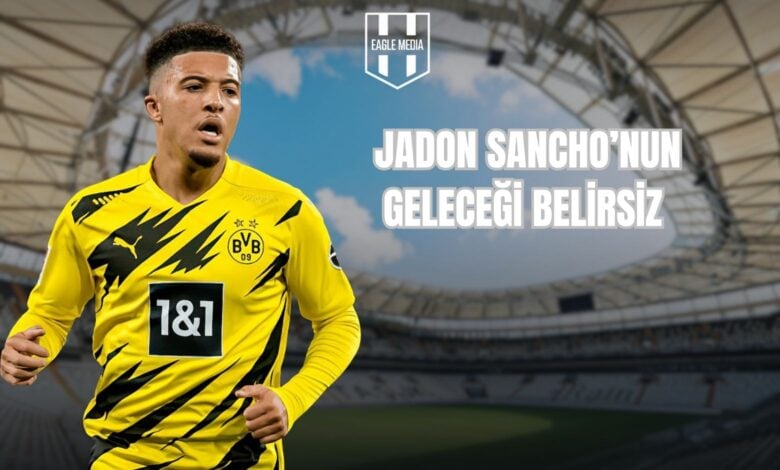 JADON SANCHO’NUN GELECEĞİ BELİRSİZ