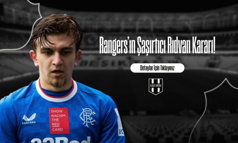 Rangers’ın Şaşırtıcı Rıdvan Kararı!
