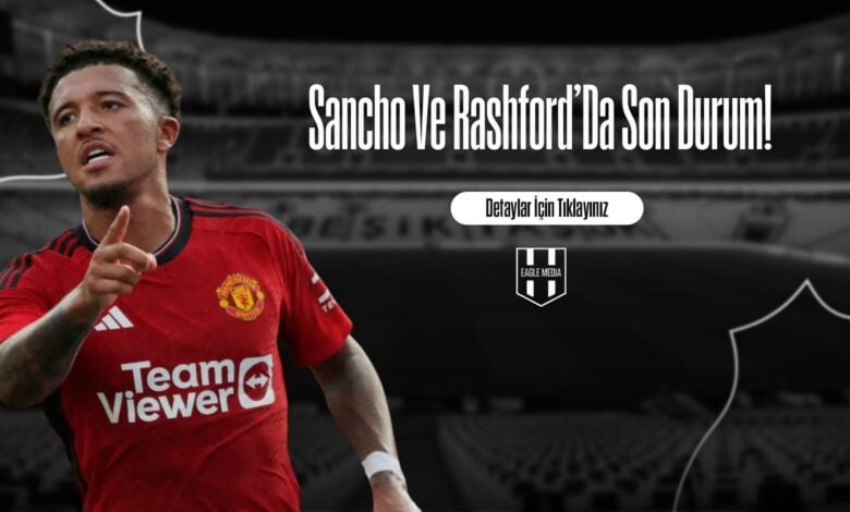 Sancho Ve Rashford'Da Son Durum!