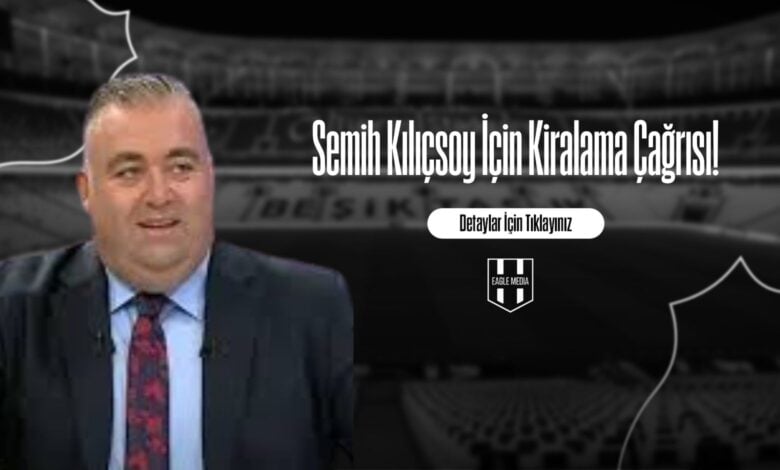 Semih Kılıçsoy İçin Kiralama Çağrısı!