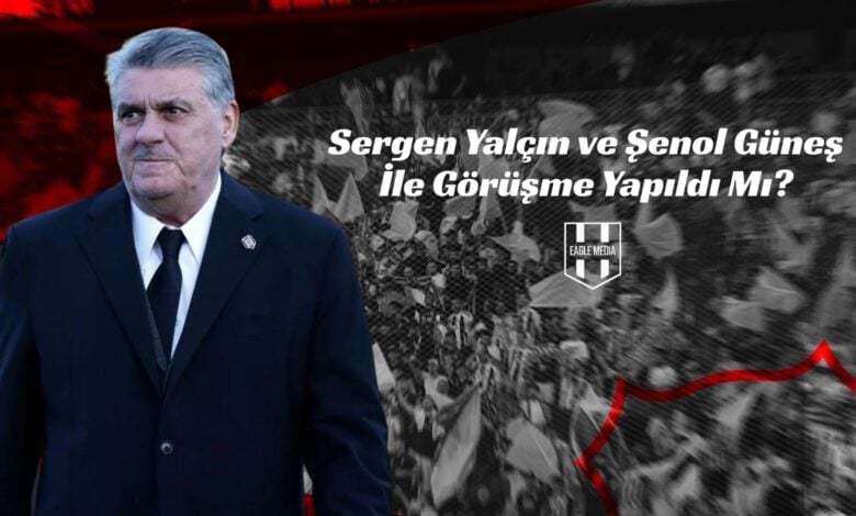 Sergen Yalçın ve Şenol Güneş İle Görüşme Yapıldı Mı