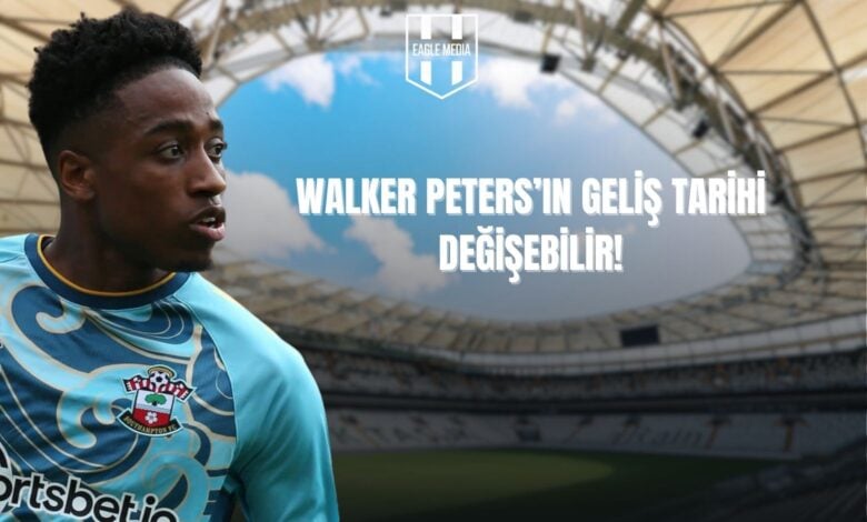 Walker Peters'ın Geliş Tarihi Değişebilir!