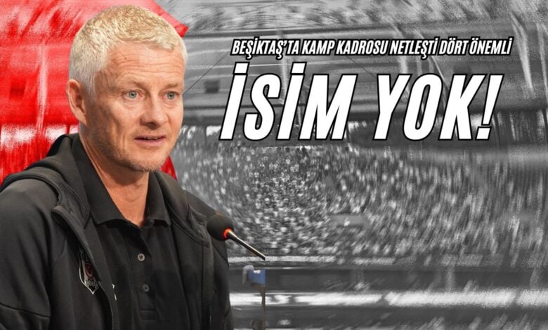 Beşiktaş’ta Kamp Kadrosu Netleşti: Dört Önemli İsim Yok!