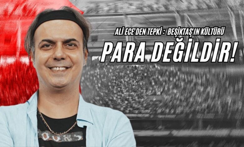 Ali Ece'den Tepki Beşiktaş'ın Kültürü Para Değildir!