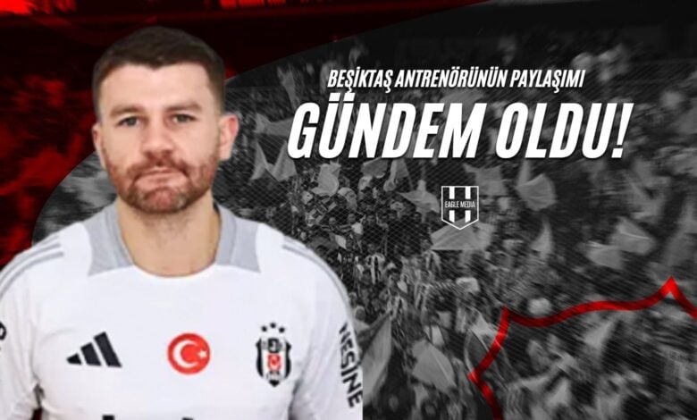 Beşiktaş Antrenörünün Paylaşımı Gündem Oldu!