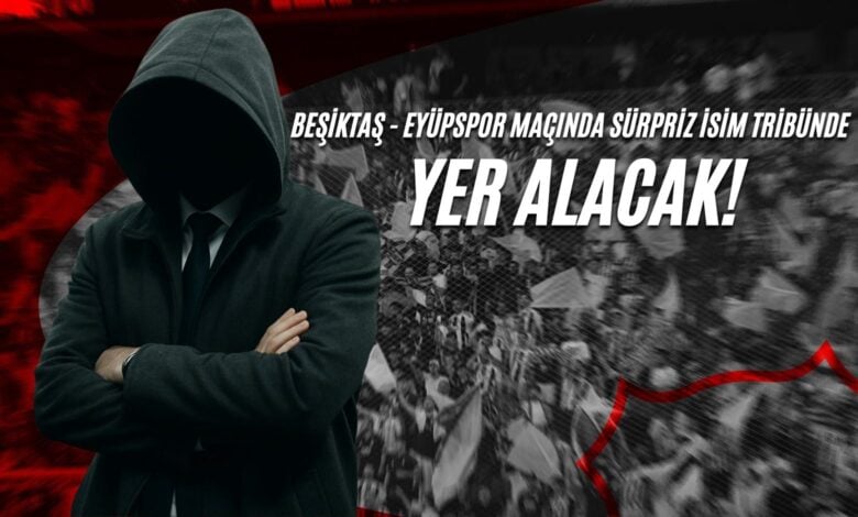Beşiktaş - Eyüpspor Maçında Sürpriz İsim Tribünde Yer Alacak!