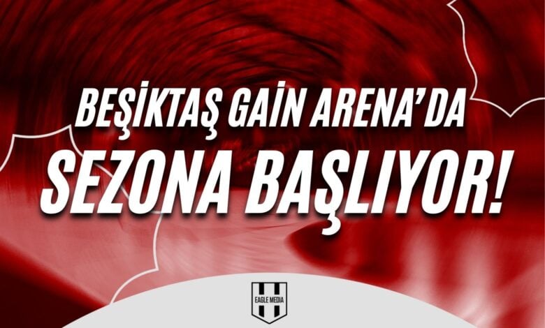 Beşiktaş GAİN Arena’da Sezona Başlıyor !