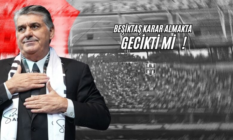 Beşiktaş Karar Almakta Gecikti mi