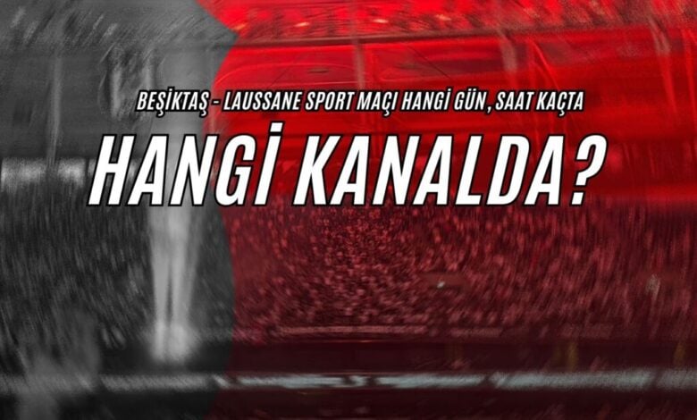 Beşiktaş-Lausanne-Sport Maçı Saat Kaçta, Hangi Kanalda