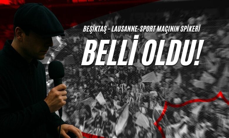 Beşiktaş - Lausanne-Sport Maçının Spikeri Belli Oldu!