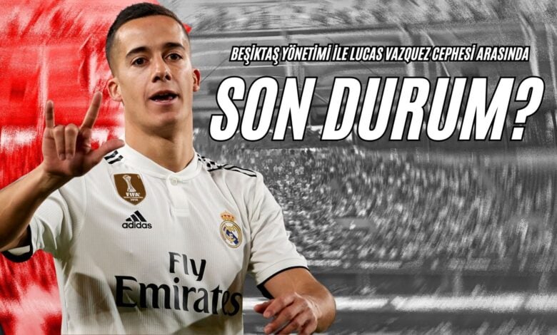 Beşiktaş Yönetimi İle Lucas Vazquez Cephesi Arasında Son Durum!