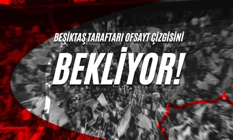 Beşiktaş taraftarı Ofsayt Çizgisini Bekliyor!