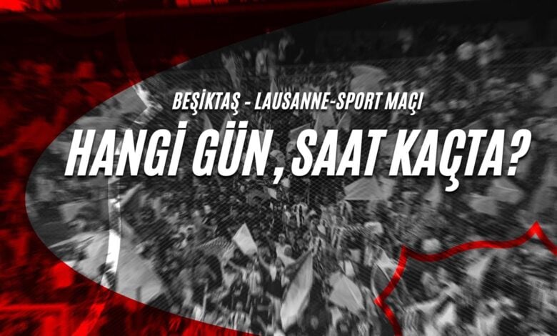 Beşiktaş – Lausanne-Sport Maçı Hangi Gün, Saat Kaçta